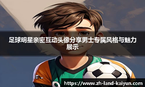 足球明星亲密互动头像分享男士专属风格与魅力展示